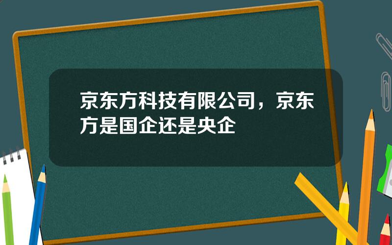 京东方科技有限公司，京东方是国企还是央企