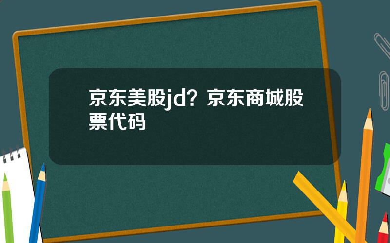 京东美股jd？京东商城股票代码