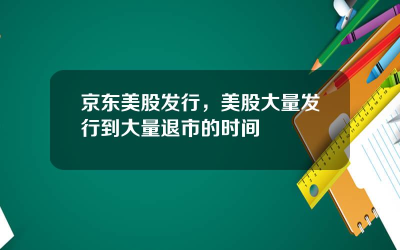 京东美股发行，美股大量发行到大量退市的时间