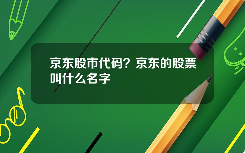 京东股市代码？京东的股票叫什么名字