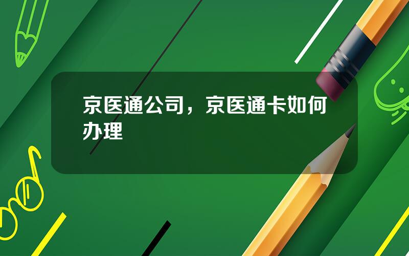 京医通公司，京医通卡如何办理