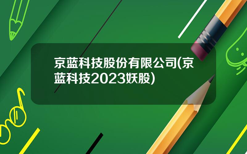 京蓝科技股份有限公司(京蓝科技2023妖股)