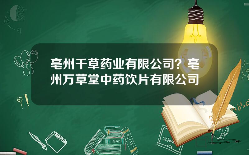 亳州千草药业有限公司？亳州万草堂中药饮片有限公司