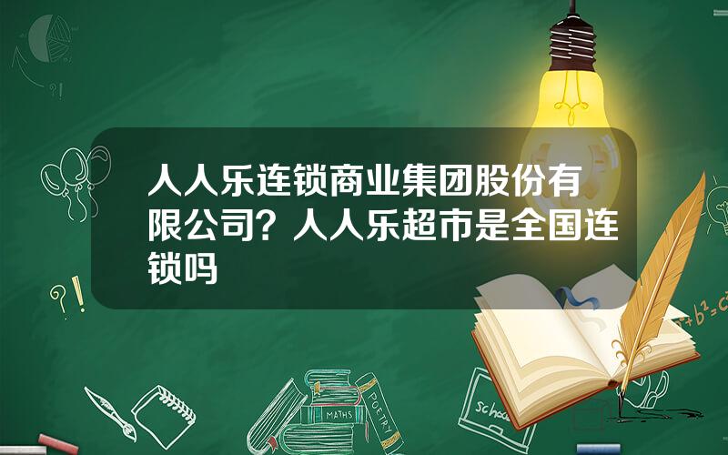 人人乐连锁商业集团股份有限公司？人人乐超市是全国连锁吗