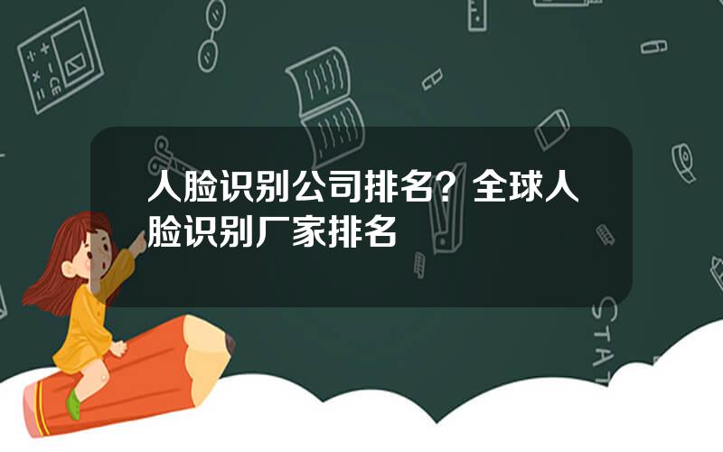 人脸识别公司排名？全球人脸识别厂家排名