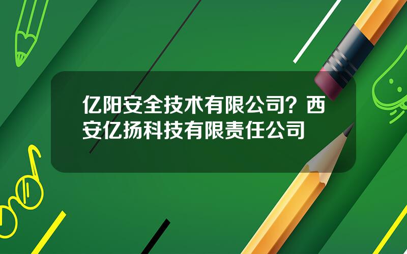 亿阳安全技术有限公司？西安亿扬科技有限责任公司