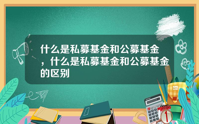 什么是私募基金和公募基金，什么是私募基金和公募基金的区别