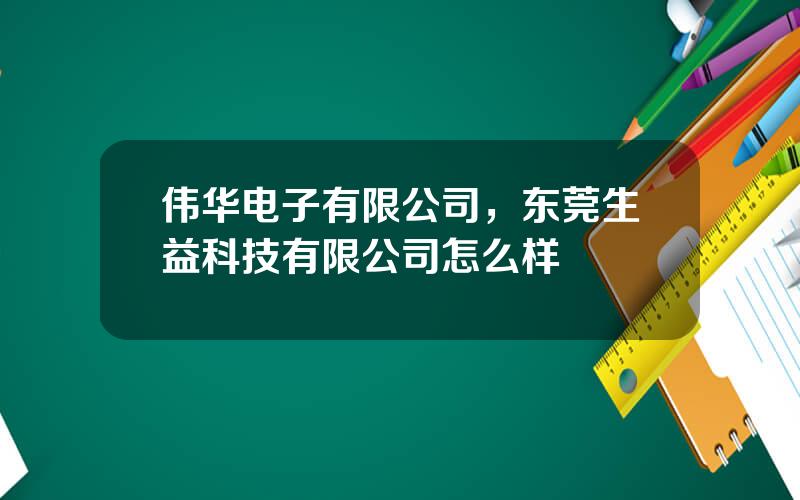 伟华电子有限公司，东莞生益科技有限公司怎么样