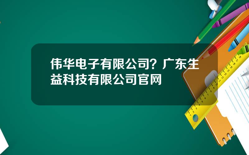 伟华电子有限公司？广东生益科技有限公司官网