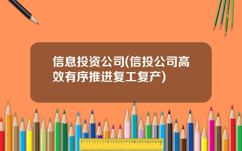 信息投资公司(信投公司高效有序推进复工复产)