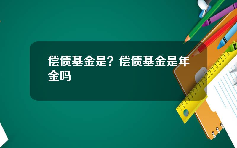 偿债基金是？偿债基金是年金吗