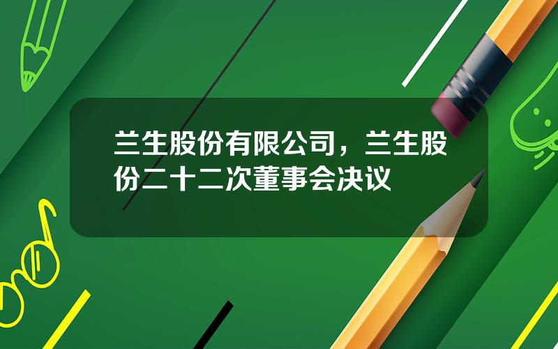 兰生股份有限公司，兰生股份二十二次董事会决议