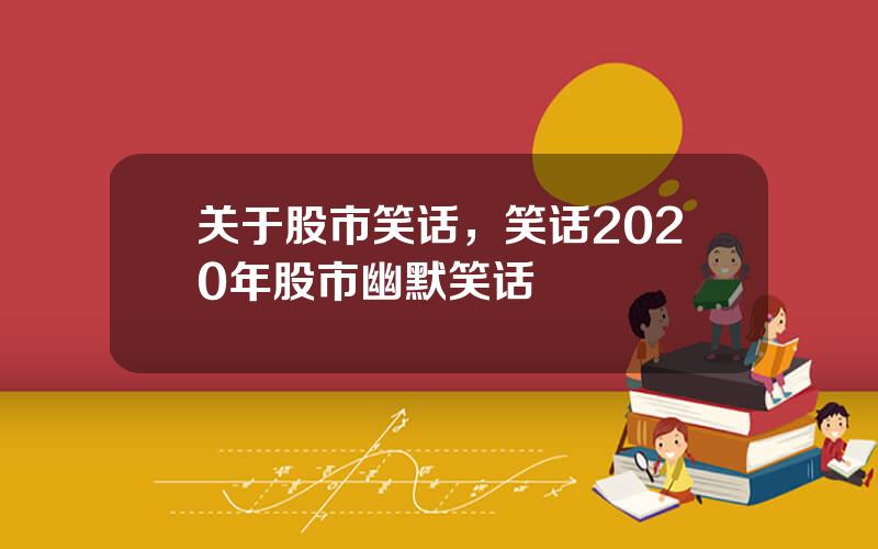 关于股市笑话，笑话2020年股市幽默笑话