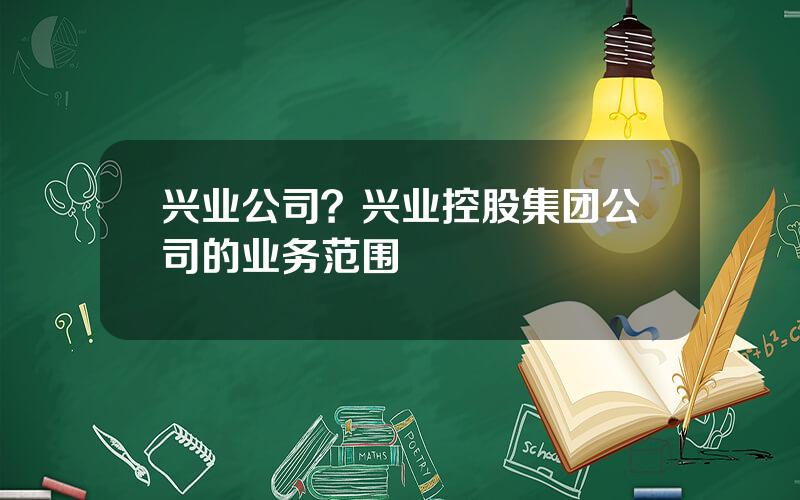 兴业公司？兴业控股集团公司的业务范围