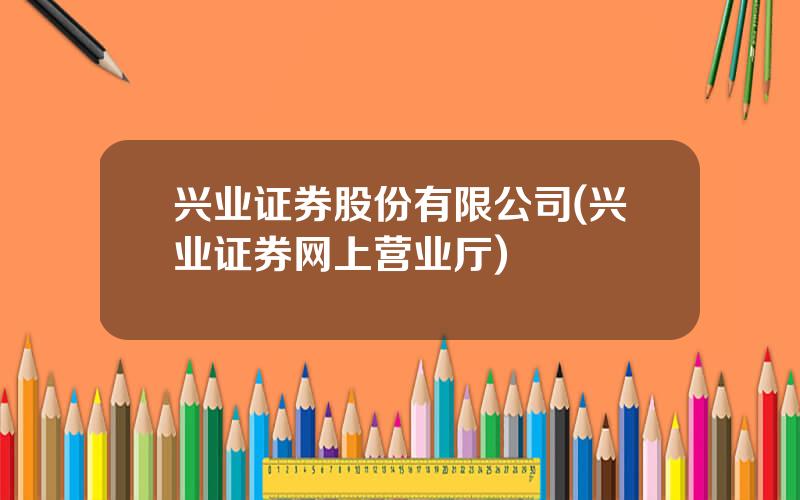 兴业证券股份有限公司(兴业证券网上营业厅)