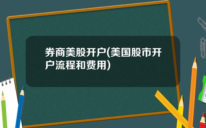 券商美股开户(美国股市开户流程和费用)