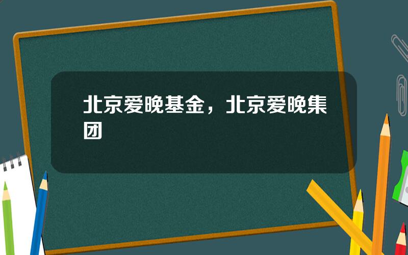 北京爱晚基金，北京爱晚集团