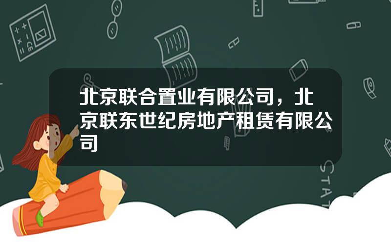 北京联合置业有限公司，北京联东世纪房地产租赁有限公司