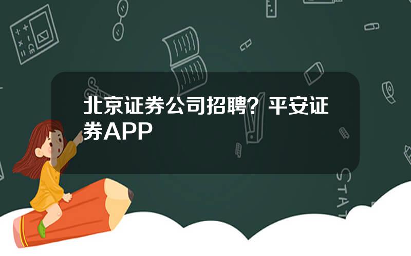 北京证券公司招聘？平安证券APP