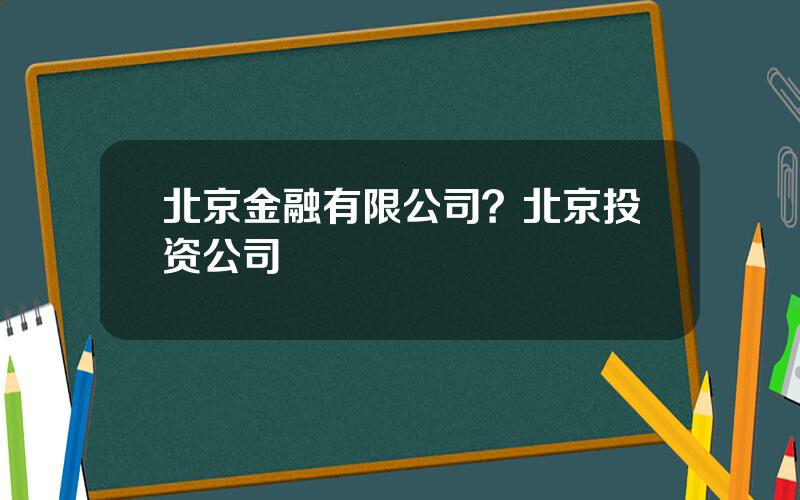 北京金融有限公司？北京投资公司