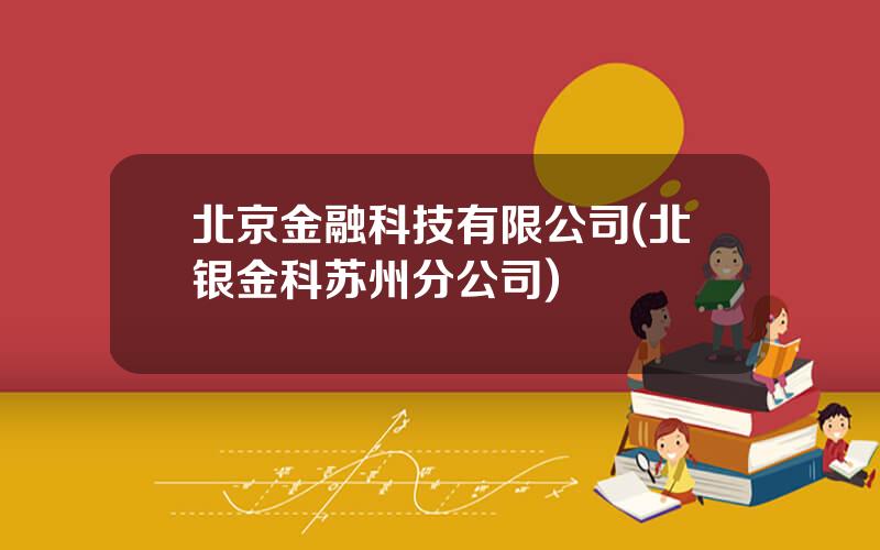 北京金融科技有限公司(北银金科苏州分公司)