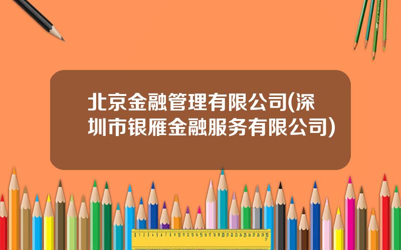 北京金融管理有限公司(深圳市银雁金融服务有限公司)