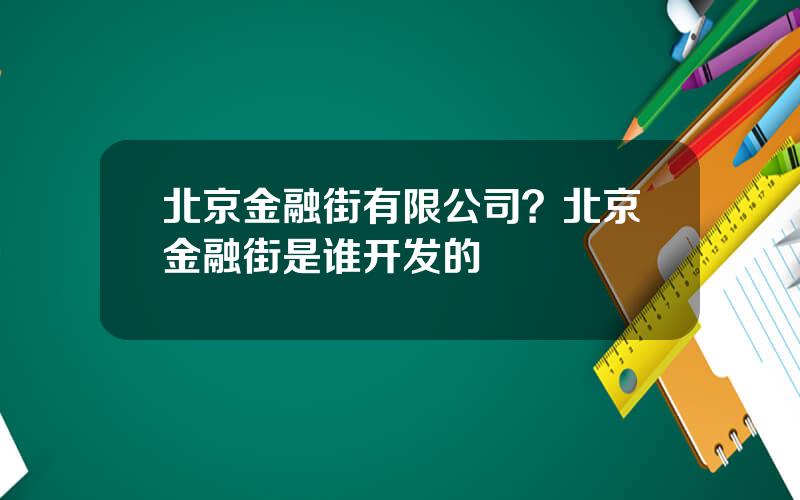 北京金融街有限公司？北京金融街是谁开发的