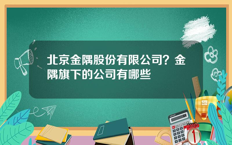 北京金隅股份有限公司？金隅旗下的公司有哪些