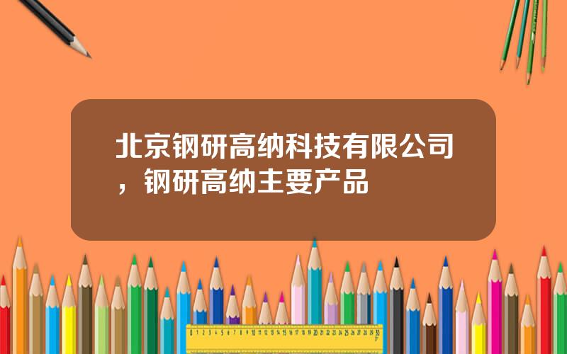 北京钢研高纳科技有限公司，钢研高纳主要产品