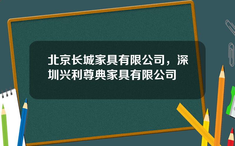 北京长城家具有限公司，深圳兴利尊典家具有限公司