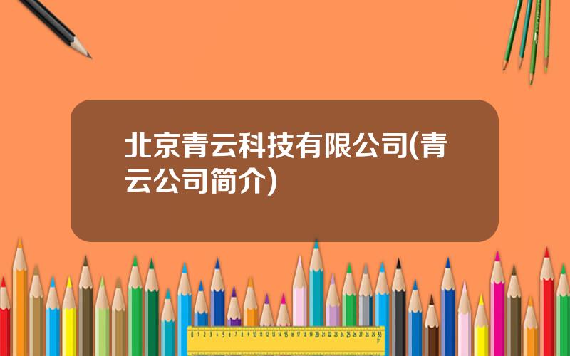 北京青云科技有限公司(青云公司简介)