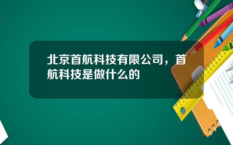 北京首航科技有限公司，首航科技是做什么的