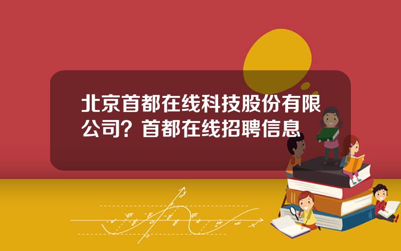 北京首都在线科技股份有限公司？首都在线招聘信息