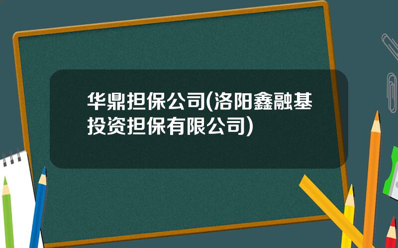 华鼎担保公司(洛阳鑫融基投资担保有限公司)