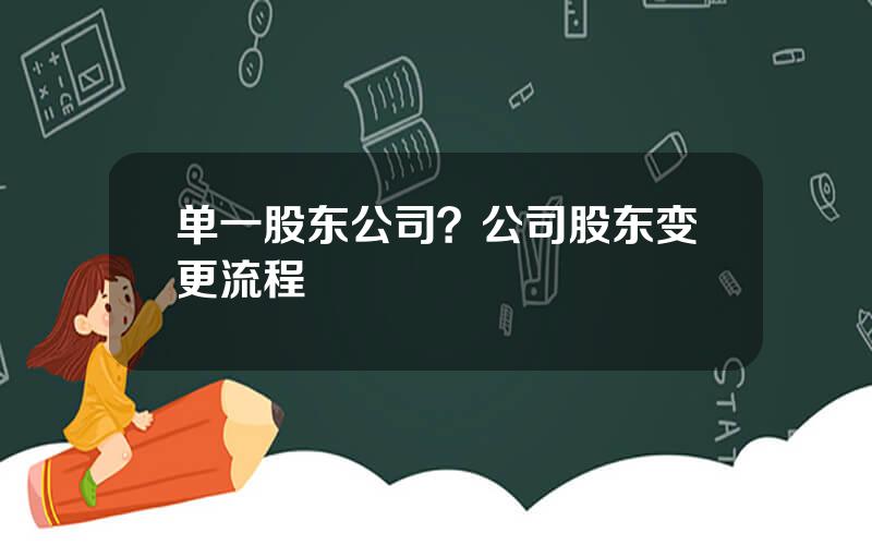 单一股东公司？公司股东变更流程