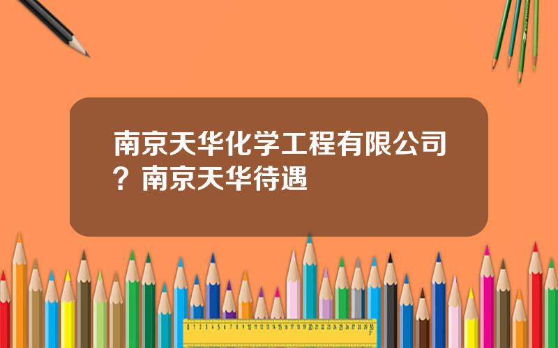 南京天华化学工程有限公司？南京天华待遇