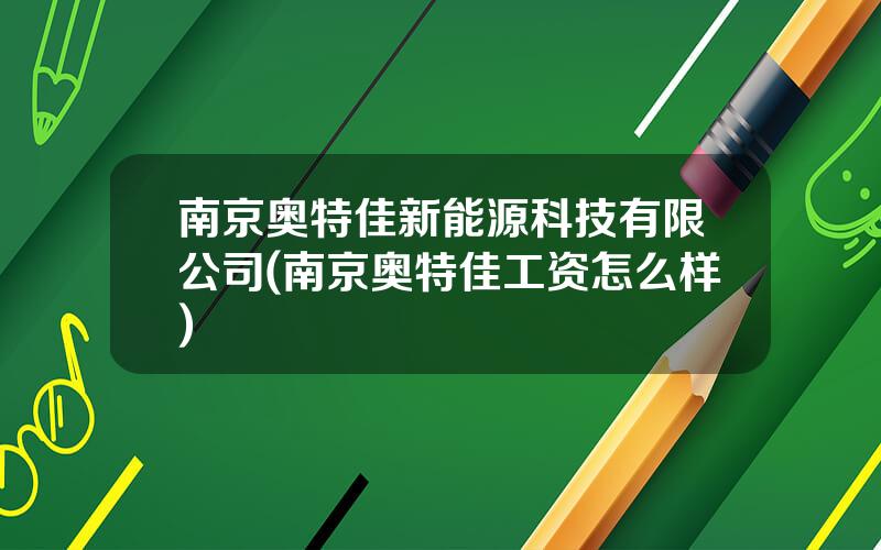 南京奥特佳新能源科技有限公司(南京奥特佳工资怎么样)