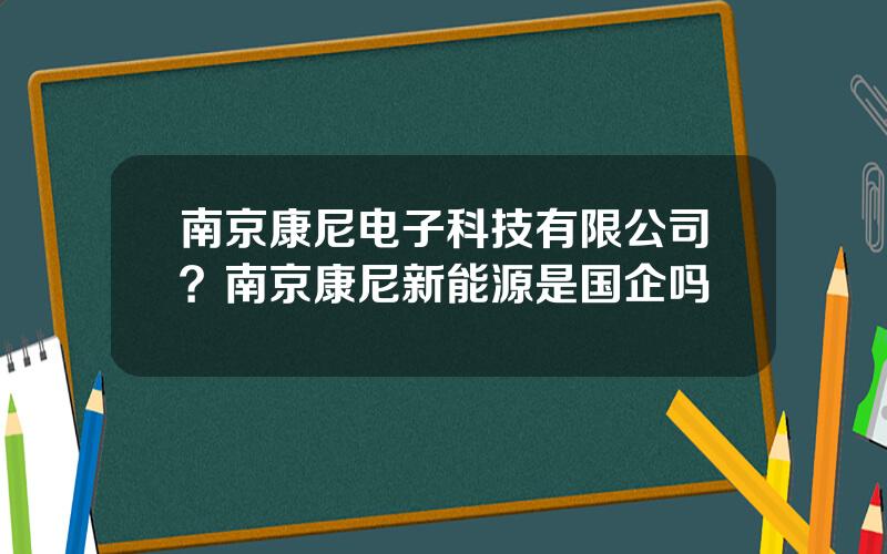 南京康尼电子科技有限公司？南京康尼新能源是国企吗