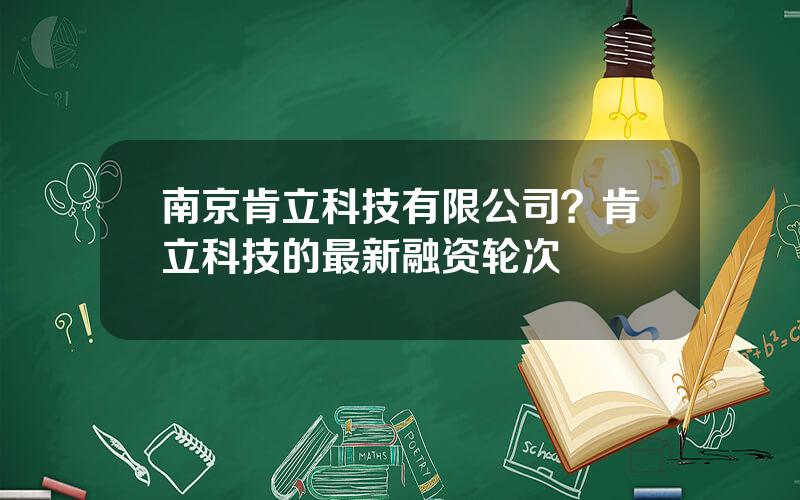 南京肯立科技有限公司？肯立科技的最新融资轮次