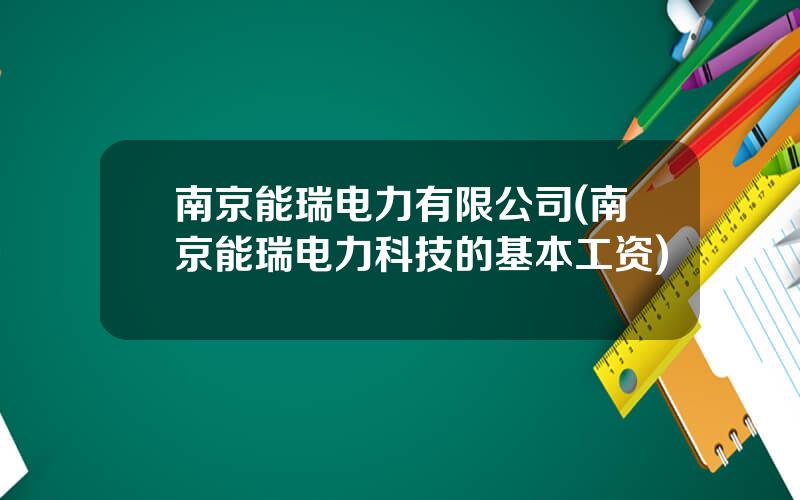 南京能瑞电力有限公司(南京能瑞电力科技的基本工资)