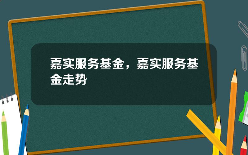 嘉实服务基金，嘉实服务基金走势