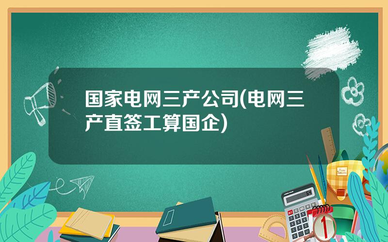 国家电网三产公司(电网三产直签工算国企)