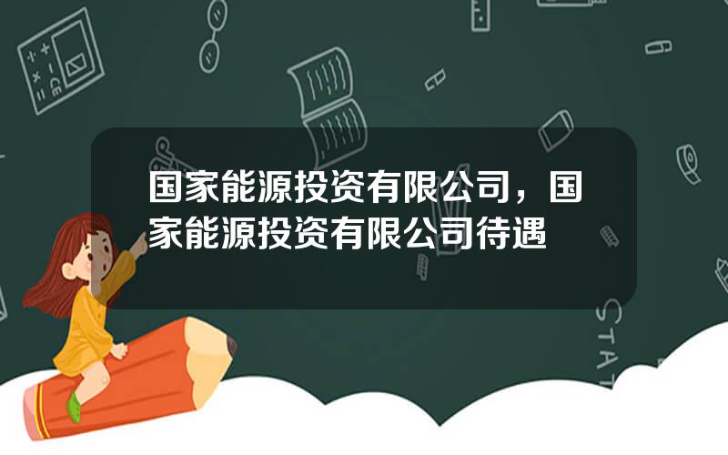 国家能源投资有限公司，国家能源投资有限公司待遇