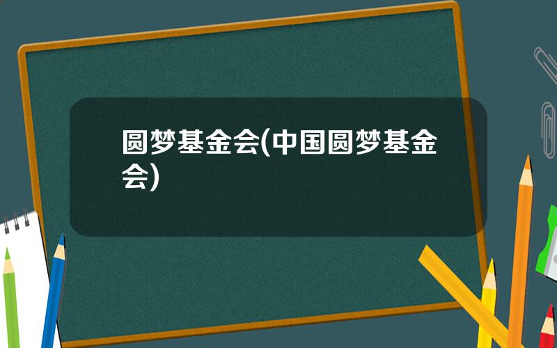 圆梦基金会(中国圆梦基金会)