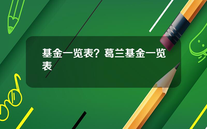 基金一览表？葛兰基金一览表