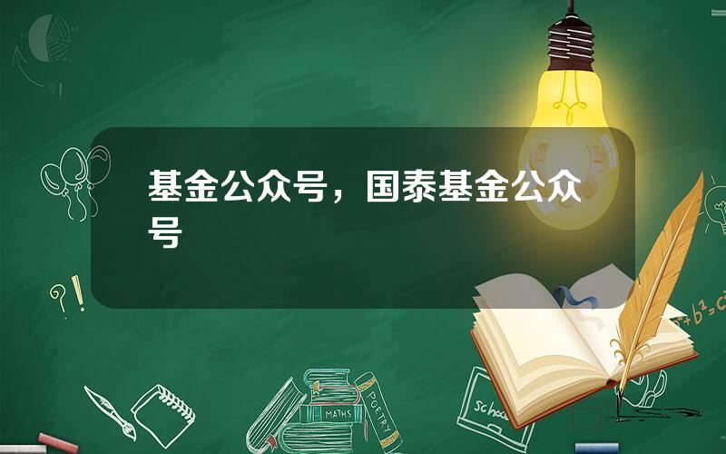 基金公众号，国泰基金公众号