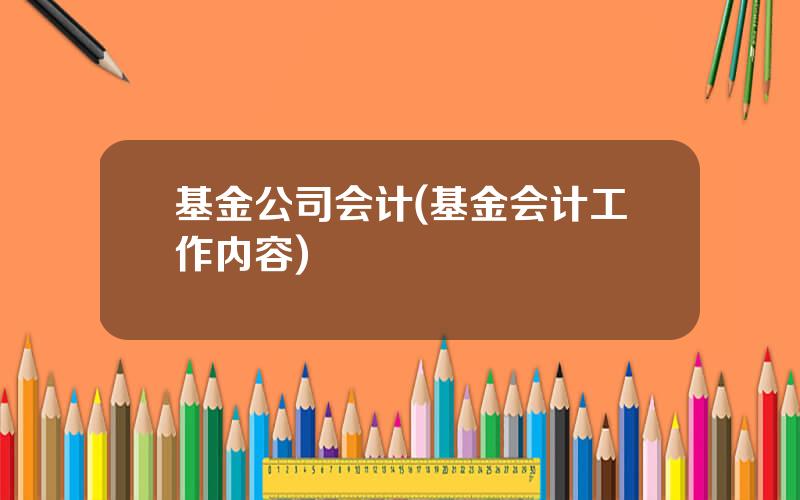 基金公司会计(基金会计工作内容)