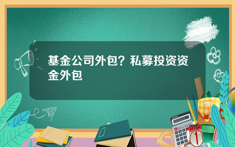 基金公司外包？私募投资资金外包