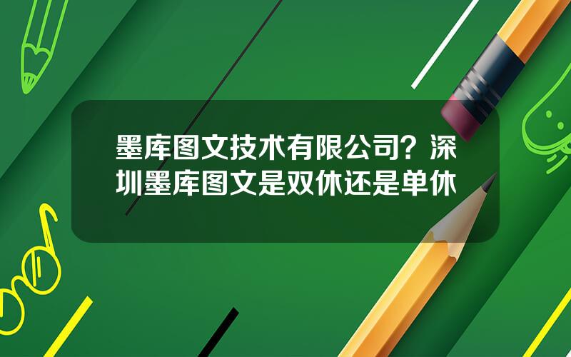 墨库图文技术有限公司？深圳墨库图文是双休还是单休