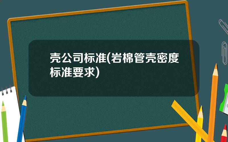 壳公司标准(岩棉管壳密度标准要求)